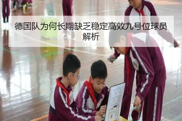 德国队为何长期缺乏稳定高效九号位球员解析
