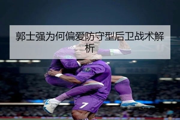 郭士强为何偏爱防守型后卫战术解析