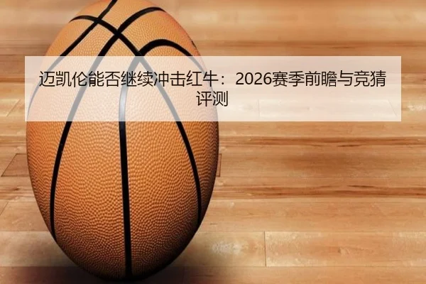 迈凯伦能否继续冲击红牛：2026赛季前瞻与竞猜评测