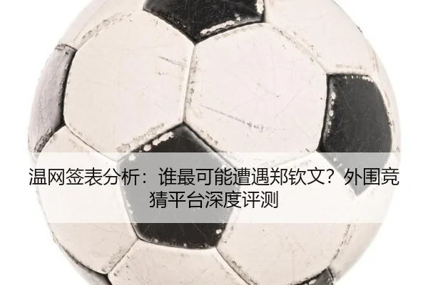 温网签表分析：谁最可能遭遇郑钦文？外围竞猜平台深度评测